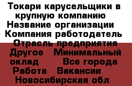 Токари-карусельщики в крупную компанию › Название организации ­ Компания-работодатель › Отрасль предприятия ­ Другое › Минимальный оклад ­ 1 - Все города Работа » Вакансии   . Новосибирская обл.,Новосибирск г.